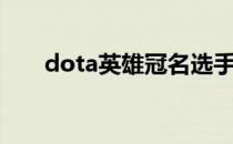 dota英雄冠名选手（dota英雄冠名）