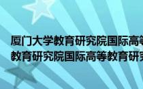 厦门大学教育研究院国际高等教育研究中心（关于厦门大学教育研究院国际高等教育研究中心介绍）