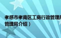 孝感市孝南区工商行政管理局（关于孝感市孝南区工商行政管理局介绍）