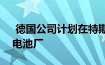  德国公司计划在特斯拉Gigafactory竞争的电池厂