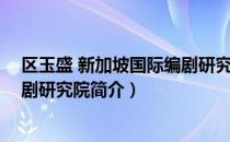 区玉盛 新加坡国际编剧研究院（关于区玉盛 新加坡国际编剧研究院简介）