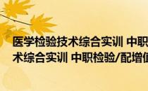 医学检验技术综合实训 中职检验/配增值（关于医学检验技术综合实训 中职检验/配增值简介）