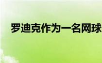 罗迪克作为一名网球选手的战绩可谓辉煌