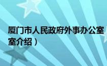 厦门市人民政府外事办公室（关于厦门市人民政府外事办公室介绍）