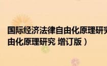 国际经济法律自由化原理研究 增订版（关于国际经济法律自由化原理研究 增订版）