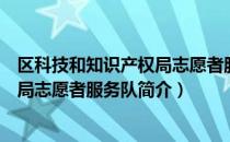 区科技和知识产权局志愿者服务队（关于区科技和知识产权局志愿者服务队简介）