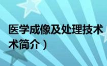 医学成像及处理技术（关于医学成像及处理技术简介）