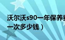 沃尔沃s90一年保养费多少（s90沃尔沃保养一次多少钱）