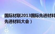 国际材联2013国际先进材料大会（关于国际材联2013国际先进材料大会）