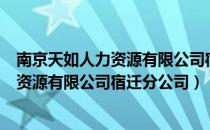 南京天如人力资源有限公司宿迁分公司（关于南京天如人力资源有限公司宿迁分公司）