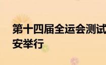 第十四届全运会测试赛新闻发布会27日在西安举行