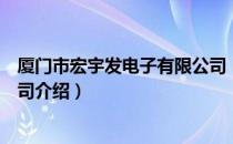 厦门市宏宇发电子有限公司（关于厦门市宏宇发电子有限公司介绍）