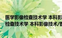 医学影像检查技术学 本科影像技术/配增值（关于医学影像检查技术学 本科影像技术/配增值简介）