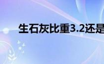 生石灰比重3.2还是1.1（生石灰比重）