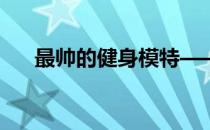 最帅的健身模特————史蒂夫·库克