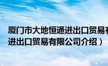 厦门市大地恒通进出口贸易有限公司（关于厦门市大地恒通进出口贸易有限公司介绍）