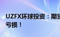 UZFX环球投资：期货大行情来临，警惕本金亏损！