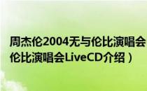 周杰伦2004无与伦比演唱会LiveCD（关于周杰伦2004无与伦比演唱会LiveCD介绍）