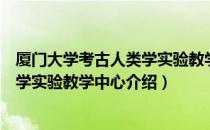 厦门大学考古人类学实验教学中心（关于厦门大学考古人类学实验教学中心介绍）