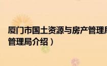 厦门市国土资源与房产管理局（关于厦门市国土资源与房产管理局介绍）