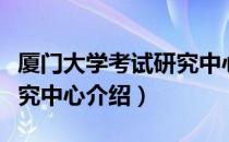 厦门大学考试研究中心（关于厦门大学考试研究中心介绍）