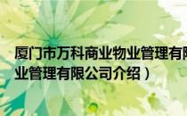 厦门市万科商业物业管理有限公司（关于厦门市万科商业物业管理有限公司介绍）