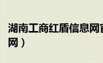 湖南工商红盾信息网官网（湖南工商红盾信息网）