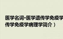 医学名词·医学遗传学免疫学病理学（关于医学名词·医学遗传学免疫学病理学简介）