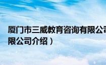 厦门市三威教育咨询有限公司（关于厦门市三威教育咨询有限公司介绍）