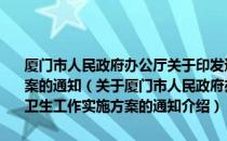 厦门市人民政府办公厅关于印发进一步加强新时期爱国卫生工作实施方案的通知（关于厦门市人民政府办公厅关于印发进一步加强新时期爱国卫生工作实施方案的通知介绍）