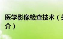 医学影像检查技术（关于医学影像检查技术简介）