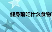 健身前吃什么食物可以提高训练效果 