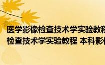 医学影像检查技术学实验教程 本科影像配教（关于医学影像检查技术学实验教程 本科影像配教简介）