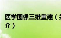 医学图像三维重建（关于医学图像三维重建简介）