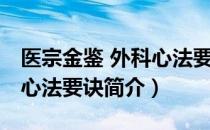 医宗金鉴 外科心法要诀（关于医宗金鉴 外科心法要诀简介）