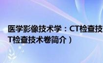 医学影像技术学：CT检查技术卷（关于医学影像技术学：CT检查技术卷简介）