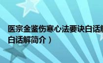 医宗金鉴伤寒心法要诀白话解（关于医宗金鉴伤寒心法要诀白话解简介）