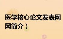 医学核心论文发表网（关于医学核心论文发表网简介）