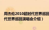 周杰伦2010超时代世界巡回演唱会（关于周杰伦2010超时代世界巡回演唱会介绍）