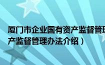 厦门市企业国有资产监督管理办法（关于厦门市企业国有资产监督管理办法介绍）