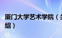 厦门大学艺术学院（关于厦门大学艺术学院介绍）