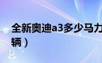 全新奥迪a3多少马力（全新奥迪a3多少钱一辆）