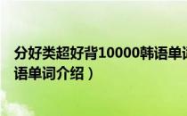 分好类超好背10000韩语单词（关于分好类超好背10000韩语单词介绍）