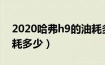 2020哈弗h9的油耗多少（2020哈弗h9的油耗多少）