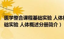 医学整合课程基础实验 人体概述分册（关于医学整合课程基础实验 人体概述分册简介）