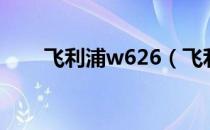 飞利浦w626（飞利浦w632怎么样）