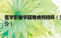 医学影像学疑难病例精粹（关于医学影像学疑难病例精粹简介）