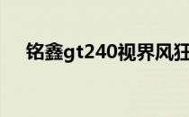 铭鑫gt240视界风狂飙版（铭鑫gt210）