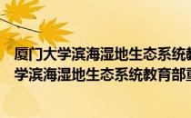 厦门大学滨海湿地生态系统教育部重点实验室（关于厦门大学滨海湿地生态系统教育部重点实验室介绍）