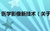 医学影像新技术（关于医学影像新技术简介）